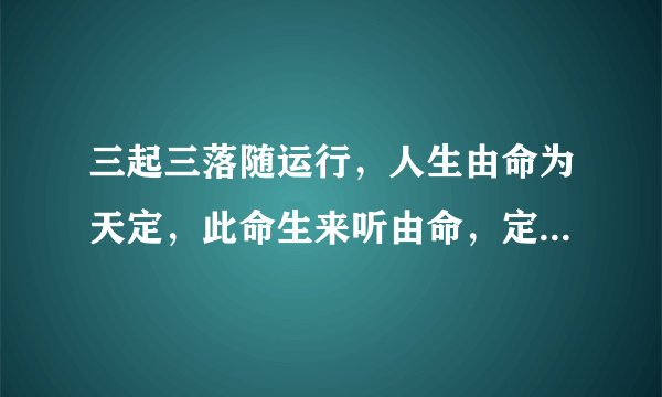 三起三落随运行，人生由命为天定，此命生来听由命，定数坎坷莫争辨，猜一生肖