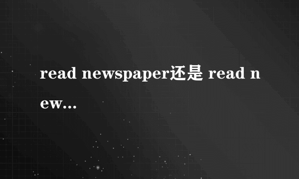 read newspaper还是 read newspapers对？