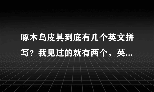 啄木鸟皮具到底有几个英文拼写？我见过的就有两个，英国tucang,意大利Wpkds,估计还有吧！我买