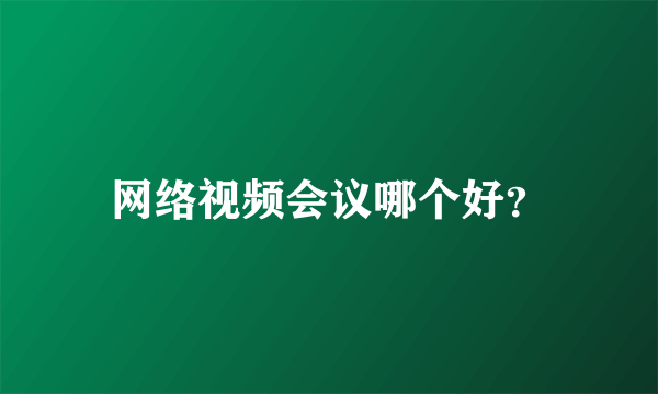 网络视频会议哪个好？