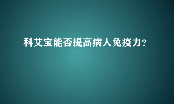 科艾宝能否提高病人免疫力？