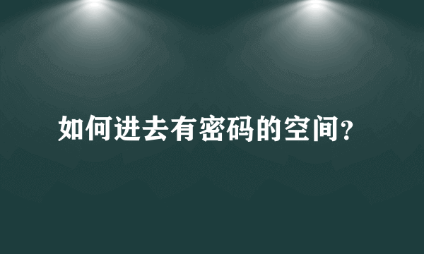 如何进去有密码的空间？