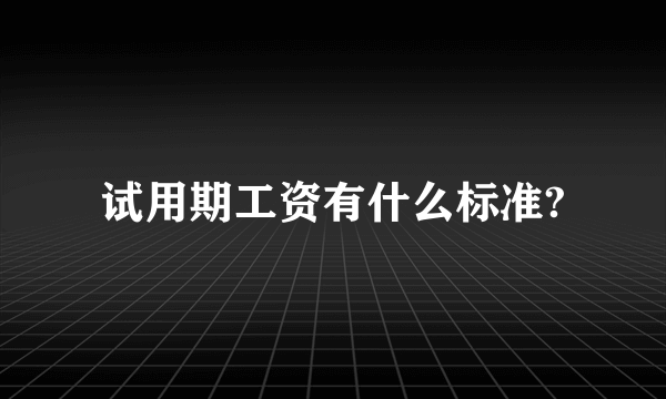 试用期工资有什么标准?