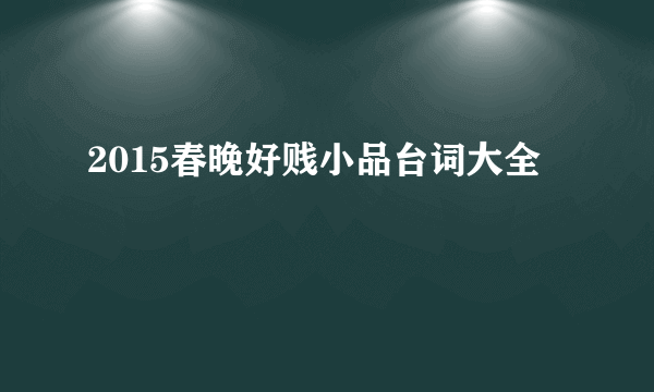 2015春晚好贱小品台词大全