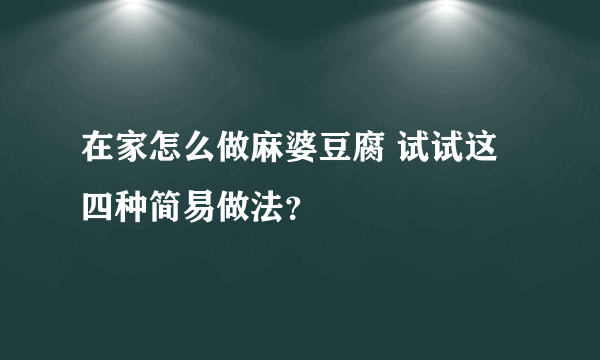 在家怎么做麻婆豆腐 试试这四种简易做法？