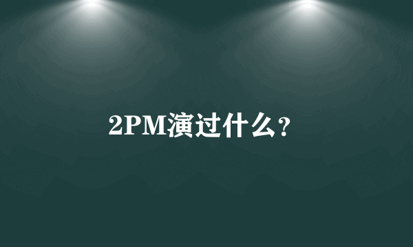 2PM演过什么？