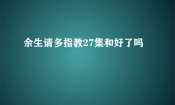 余生请多指教27集和好了吗