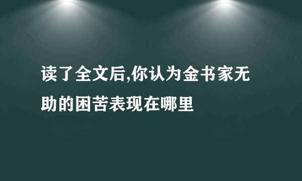 读了全文后,你认为金书家无助的困苦表现在哪里