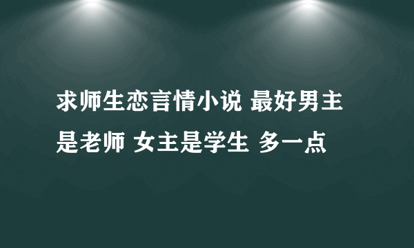 求师生恋言情小说 最好男主是老师 女主是学生 多一点