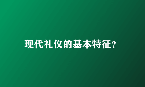 现代礼仪的基本特征？