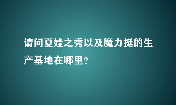 请问夏娃之秀以及魔力挺的生产基地在哪里？