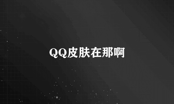 QQ皮肤在那啊