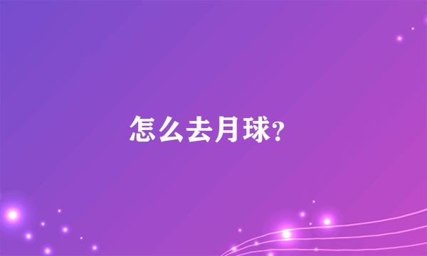 怎么去月球？