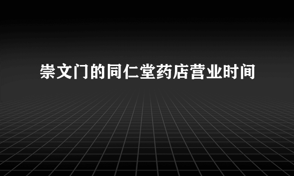 崇文门的同仁堂药店营业时间