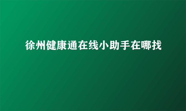 徐州健康通在线小助手在哪找