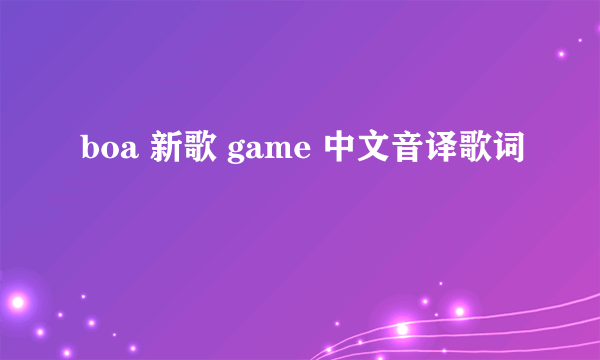 boa 新歌 game 中文音译歌词