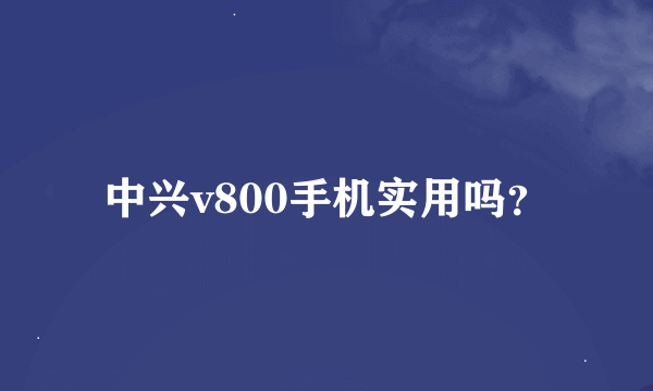 中兴v800手机实用吗？