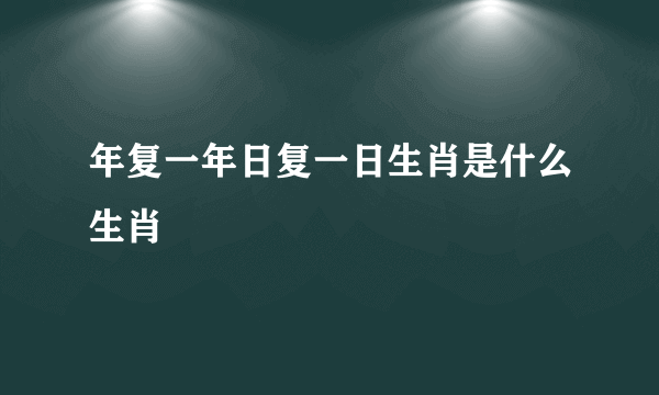 年复一年日复一日生肖是什么生肖