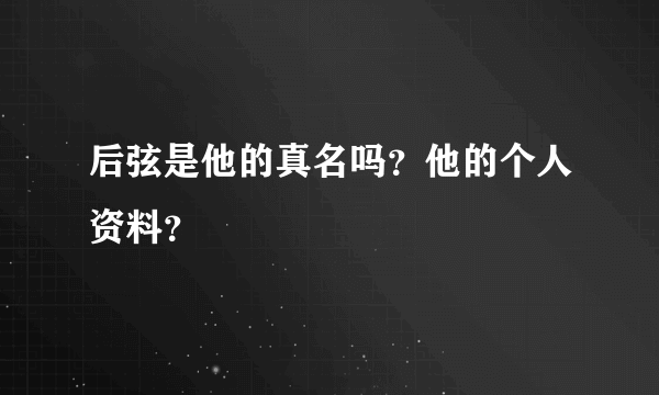 后弦是他的真名吗？他的个人资料？