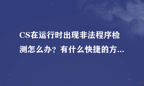 CS在运行时出现非法程序检测怎么办？有什么快捷的方法解决？