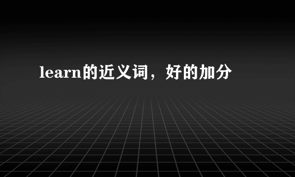 learn的近义词，好的加分