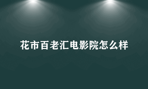 花市百老汇电影院怎么样