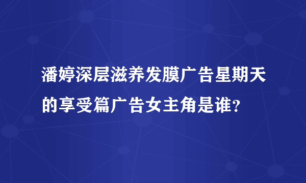 潘婷深层滋养发膜广告星期天的享受篇广告女主角是谁？