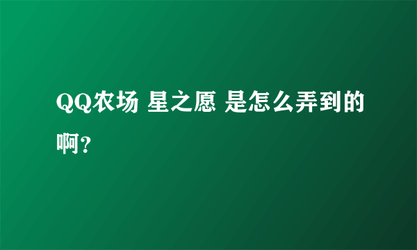 QQ农场 星之愿 是怎么弄到的啊？