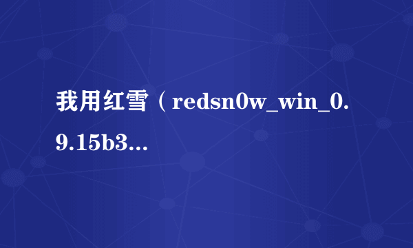 我用红雪（redsn0w_win_0.9.15b3）降级我的touch4，是从ios6.1.3降到5.1.1