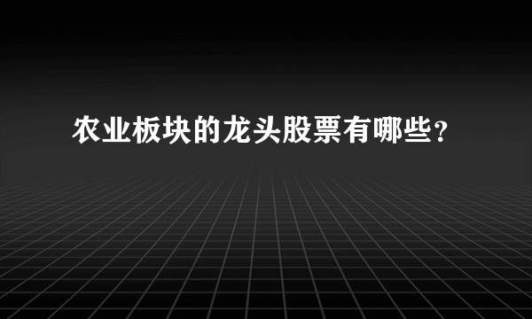 农业板块的龙头股票有哪些？