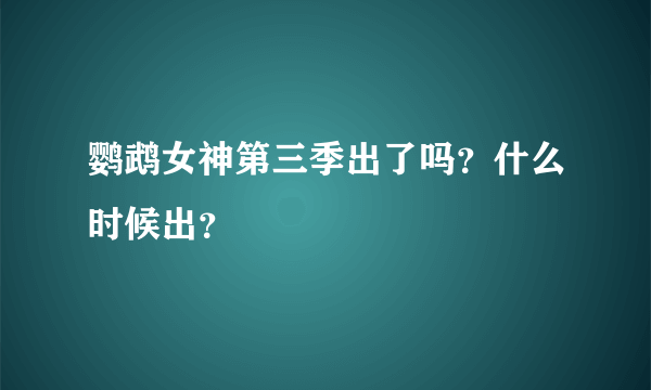 鹦鹉女神第三季出了吗？什么时候出？