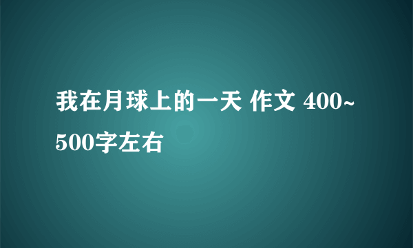 我在月球上的一天 作文 400~500字左右