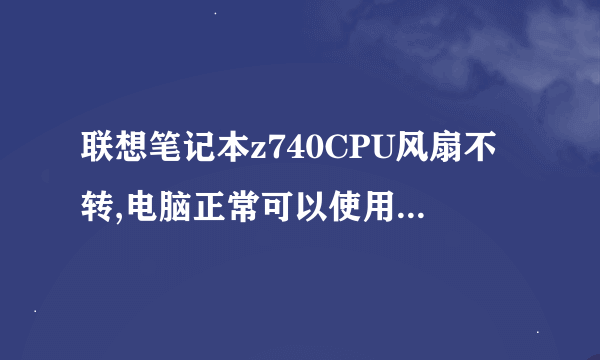 联想笔记本z740CPU风扇不转,电脑正常可以使用，但是后面很烫，这样要换风扇吗？