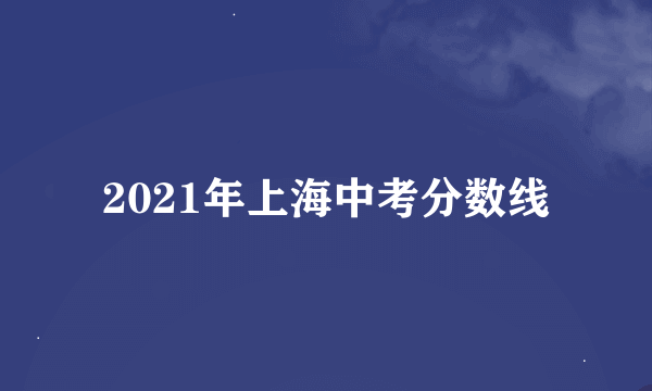 2021年上海中考分数线