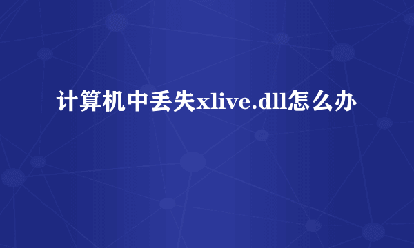 计算机中丢失xlive.dll怎么办