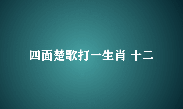 四面楚歌打一生肖 十二