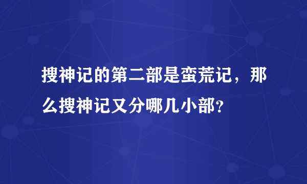 搜神记的第二部是蛮荒记，那么搜神记又分哪几小部？