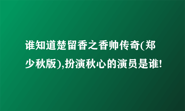 谁知道楚留香之香帅传奇(郑少秋版),扮演秋心的演员是谁!