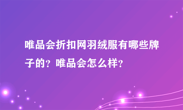 唯品会折扣网羽绒服有哪些牌子的？唯品会怎么样？