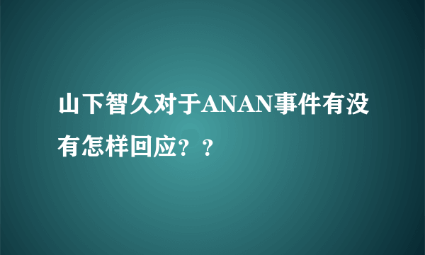 山下智久对于ANAN事件有没有怎样回应？？