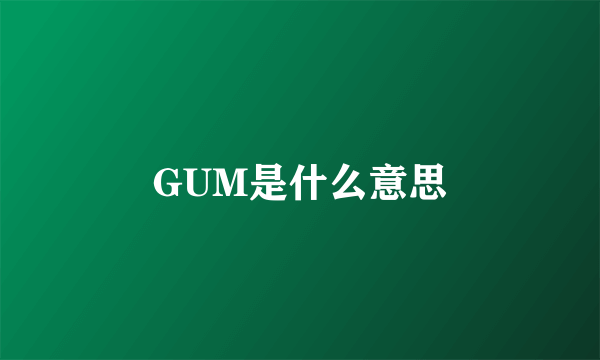 GUM是什么意思