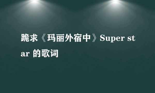 跪求《玛丽外宿中》Super star 的歌词