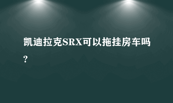 凯迪拉克SRX可以拖挂房车吗?