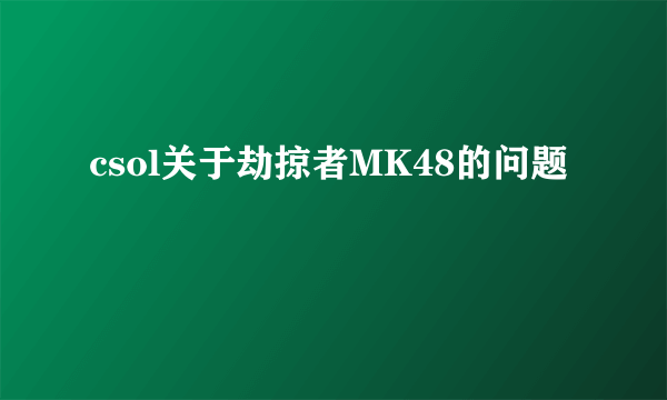 csol关于劫掠者MK48的问题