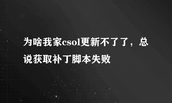 为啥我家csol更新不了了，总说获取补丁脚本失败