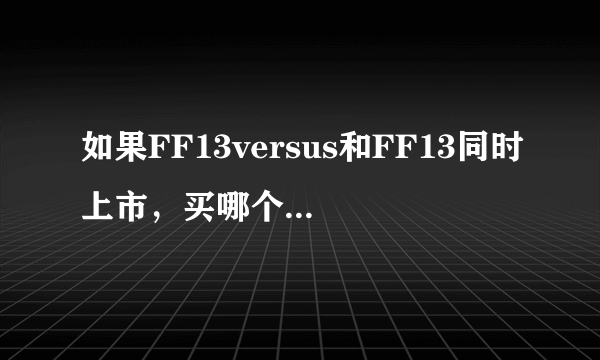 如果FF13versus和FF13同时上市，买哪个好？？？