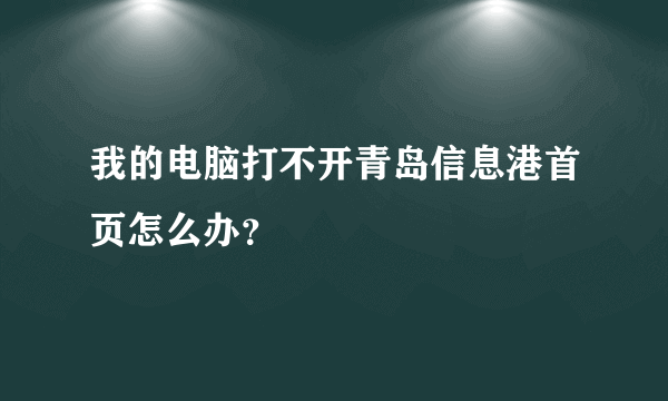 我的电脑打不开青岛信息港首页怎么办？