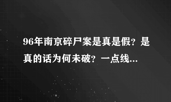 96年南京碎尸案是真是假？是真的话为何未破？一点线索都没？公安有没有停止调查？