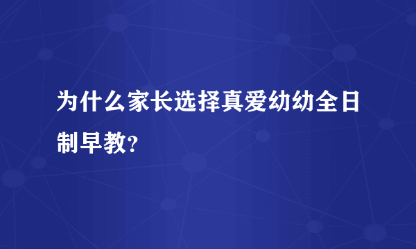 为什么家长选择真爱幼幼全日制早教？