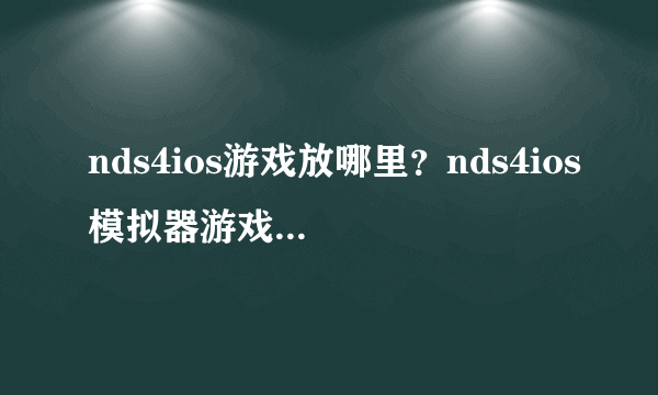 nds4ios游戏放哪里？nds4ios模拟器游戏存放路径